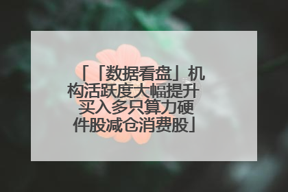 「数据看盘」机构活跃度大幅提升 买入多只算力硬件股减仓消费股