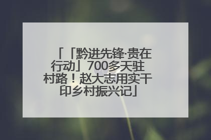 「黔进先锋·贵在行动」700多天驻村路！赵大志用实干印乡村振兴记