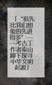 “祖先比我们想象的先进得多”——考古工作者泰山脚下探寻中华文明起源