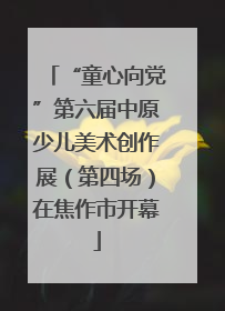 “童心向党”第六届中原少儿美术创作展（第四场）在焦作市开幕
