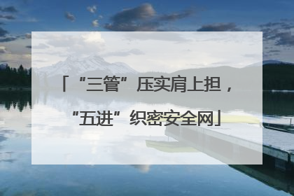 “三管”压实肩上担，“五进”织密安全网