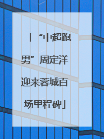 “中超跑男”周定洋迎来蓉城百场里程碑