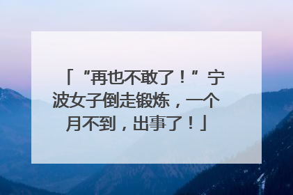 “再也不敢了！”宁波女子倒走锻炼，一个月不到，出事了！