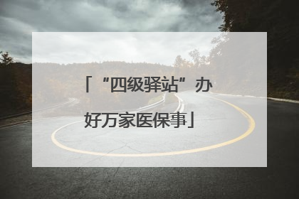 “四级驿站”办好万家医保事