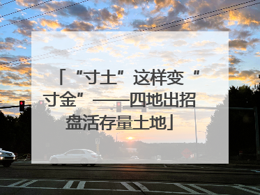 “寸土”这样变“寸金”——四地出招盘活存量土地