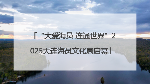 “大爱海员 连通世界”2025大连海员文化周启幕