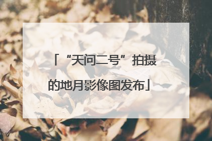 “天问二号”拍摄的地月影像图发布