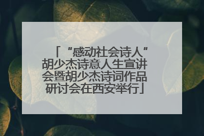 “感动社会诗人”胡少杰诗意人生宣讲会暨胡少杰诗词作品研讨会在西安举行