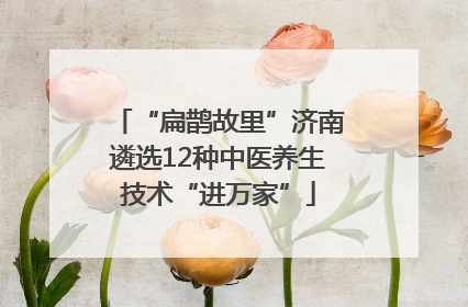 “扁鹊故里”济南遴选12种中医养生技术“进万家”