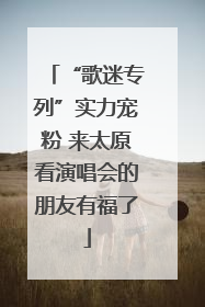 “歌迷专列”实力宠粉 来太原看演唱会的朋友有福了