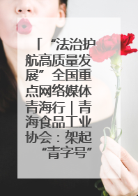 “法治护航高质量发展”全国重点网络媒体青海行｜青海食品工业协会：架起“青字号”美食的产业化桥梁