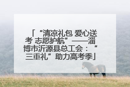“清凉礼包 爱心送考 志愿护航”——淄博市沂源县总工会：“三重礼”助力高考季