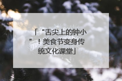 “舌尖上的钟小”！美食节变身传统文化课堂