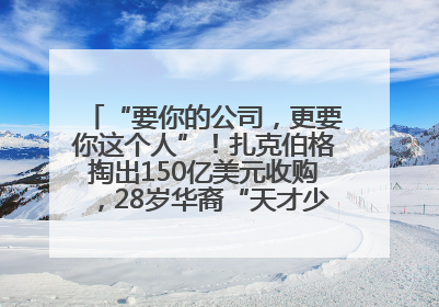 “要你的公司，更要你这个人”！扎克伯格掏出150亿美元收购，28岁华裔“天才少年”刷屏，他19岁就从MIT辍学创业
