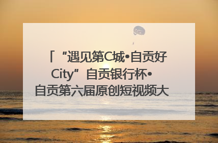 “遇见第C城•自贡好City”自贡银行杯•自贡第六届原创短视频大赛获奖名单出炉｜美好生活有“盐”味