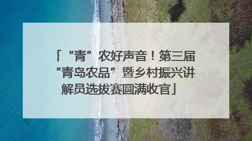 “青”农好声音！第三届“青岛农品”暨乡村振兴讲解员选拔赛圆满收官