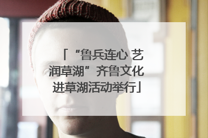 “鲁兵连心 艺润草湖”齐鲁文化进草湖活动举行