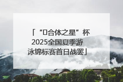 “﻿合体之星”杯2025全国夏季游泳锦标赛首日战罢