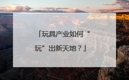 玩具产业如何“玩”出新天地？
