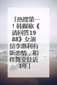 热搜第一！韩媒称《请回答1988》女演员李惠利有新恋情，和伴舞交往近1年