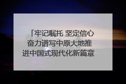 牢记嘱托 坚定信心 奋力谱写中原大地推进中国式现代化新篇章（六）河南绘就“行走河南·读懂中国”新画卷丨牢记嘱托谱新篇