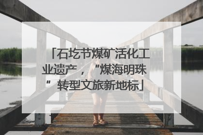 石圪节煤矿活化工业遗产，“煤海明珠”转型文旅新地标