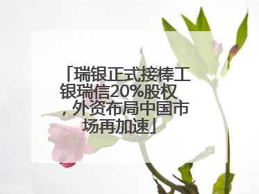 瑞银正式接棒工银瑞信20%股权，外资布局中国市场再加速