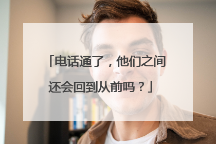 电话通了，他们之间还会回到从前吗？