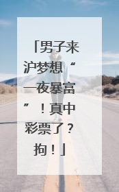 男子来沪梦想“一夜暴富”！真中彩票了？拘！