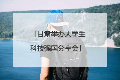 甘肃举办大学生科技强国分享会