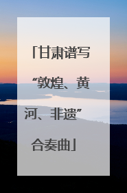 甘肃谱写“敦煌、黄河、非遗”合奏曲