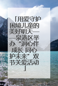 用爱守护困境儿童的美好明天——泉港区举办“润心伴成长 同心护未来”双节关爱活动