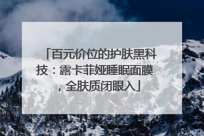 百元价位的护肤黑科技：露卡菲娅睡眠面膜，全肤质闭眼入
