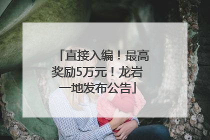 直接入编！最高奖励5万元！龙岩一地发布公告