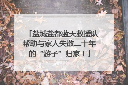盐城盐都蓝天救援队帮助与家人失散二十年的“游子”归家！