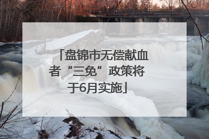 盘锦市无偿献血者“三免”政策将于6月实施