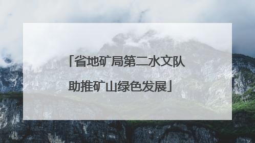 省地矿局第二水文队助推矿山绿色发展