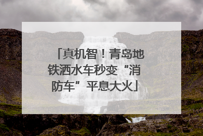 真机智！青岛地铁洒水车秒变“消防车”平息大火