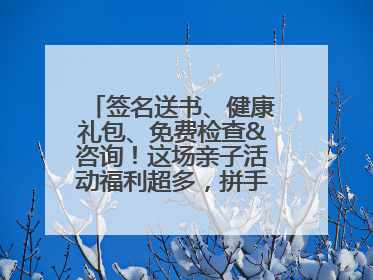 签名送书、健康礼包、免费检查&咨询！这场亲子活动福利超多，拼手速报名！
