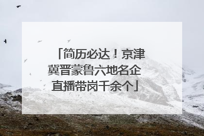 简历必达！京津冀晋蒙鲁六地名企直播带岗千余个
