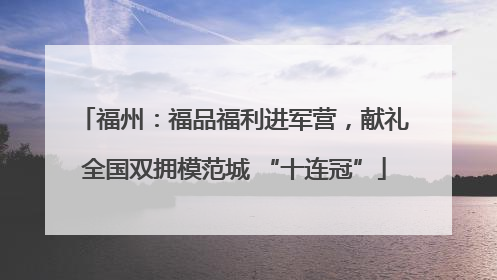 福州：福品福利进军营，献礼全国双拥模范城 “十连冠”