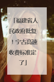 福建省人民政府批复！宁古高速收费标准定了