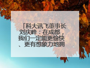 科大讯飞董事长刘庆峰：在成都，我们一定能更愉快、更有想象力地拥抱人工智能