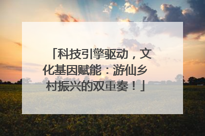 科技引擎驱动，文化基因赋能：游仙乡村振兴的双重奏！