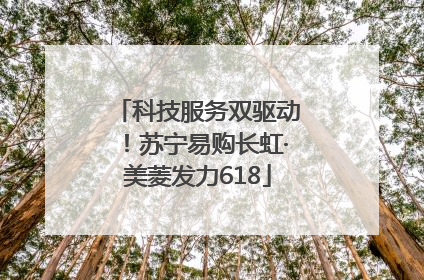 科技服务双驱动！苏宁易购长虹·美菱发力618