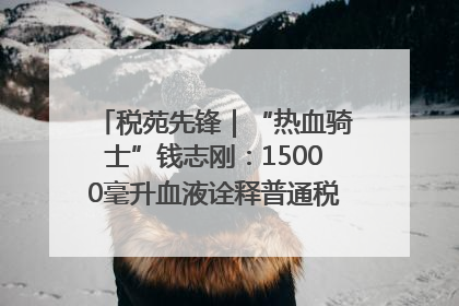 税苑先锋｜“热血骑士”钱志刚：15000毫升血液诠释普通税官的非凡承诺
