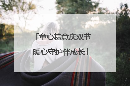 童心粽意庆双节 暖心守护伴成长