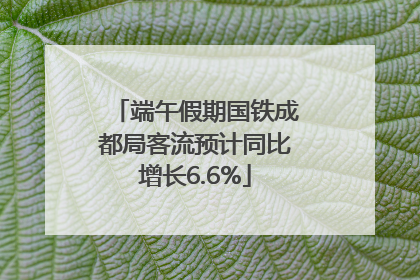 端午假期国铁成都局客流预计同比增长6.6%