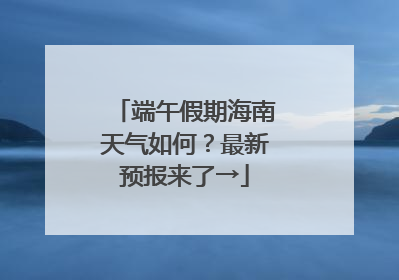 端午假期海南天气如何？最新预报来了→