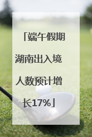端午假期湖南出入境人数预计增长17%